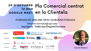Pla Comercial centrat en la clientela 20 d'octubre 12:00 h. Google Meet. Formació online 100% subvencionada. empren.terrassa@upc.edu. Inscripció: linktr.ee/EmprenTerrassa. Fotografia de David Blasco. Logos Ajuntament de Terrassa, UPC Escola Superior d’Enginyeries Industrial, Aeroespacial i audiovisual de Terrassa i Emprèn UPC com a organitzadors. Amb el suport de SOC Servei d’Ocupació de Catalunya, Generalitat de Catalunya, Unió Europea Fons Europeu de Desenvolupament Regional i Diputació de Barcelona. Supramunicipalitat: Ajuntament de Matadepera, Ajuntament de Rellinars, Ajuntament d’Ullastrell, Ajuntament de Vacarisses i Ajuntament de Viladecavalls. Patrocinadors: Grup la mútua dels enginyers, Inspitit Mutua Estudiants-Joves enginyers-Emprenedors, Innova Experts Group, Accel&Grow Grup la Mútua dels enginyers