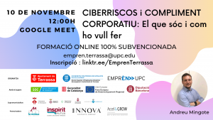 Ciber-riscos i compliment normatiu. El que sóc i com ho vull fer. 10 de novembre 12:00 h. Google Meet. Formació online 100% subvencionada. empren.terrassa@upc.edu. Inscripció: linktr.ee/EmprenTerrassa. Fotografia de Andreu Mingote. Logos Ajuntament de Terrassa, UPC Escola Superior d’Enginyeries Industrial, Aeroespacial i audiovisual de Terrassa i Emprèn UPC com a organitzadors. Amb el suport de SOC Servei d’Ocupació de Catalunya, Generalitat de Catalunya, Unió Europea Fons Europeu de Desenvolupament Regional i Diputació de Barcelona. Supramunicipalitat: Ajuntament de Matadepera, Ajuntament de Rellinars, Ajuntament d’Ullastrell, Ajuntament de Vacarisses i Ajuntament de Viladecavalls. Patrocinadors: Grup la mútua dels enginyers, Inspitit Mutua Estudiants-Joves enginyers-Emprenedors, Innova Experts Group, Accel&Grow Grup la Mútua dels enginyers
